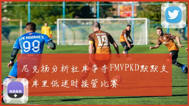 尼克杨分析杜库争夺FMVPKD默默支持库里低迷时接管比赛