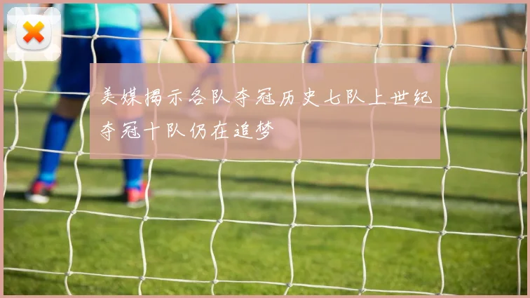 美媒揭示各队夺冠历史七队上世纪夺冠十队仍在追梦