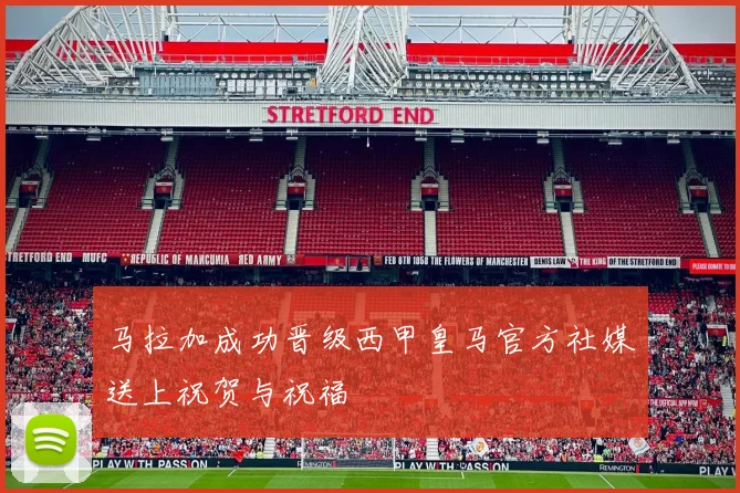 马拉加成功晋级西甲皇马官方社媒送上祝贺与祝福