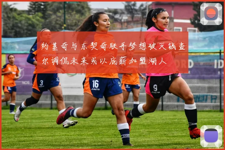 约基奇与东契奇联手梦想破灭钱查尔调侃未来或以底薪加盟湖人