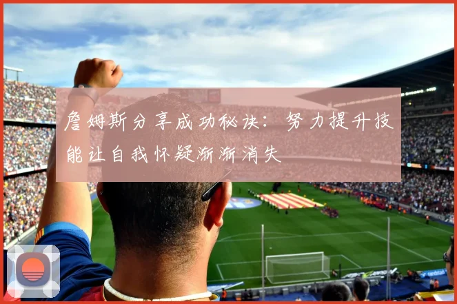 詹姆斯分享成功秘诀：努力提升技能让自我怀疑渐渐消失