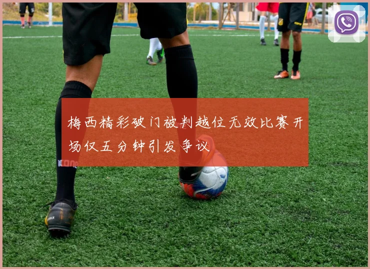 梅西精彩破门被判越位无效比赛开场仅五分钟引发争议