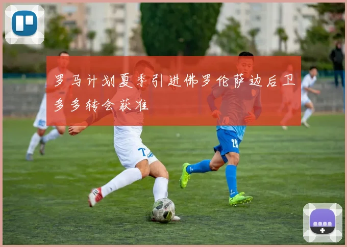 罗马计划夏季引进佛罗伦萨边后卫多多转会获准