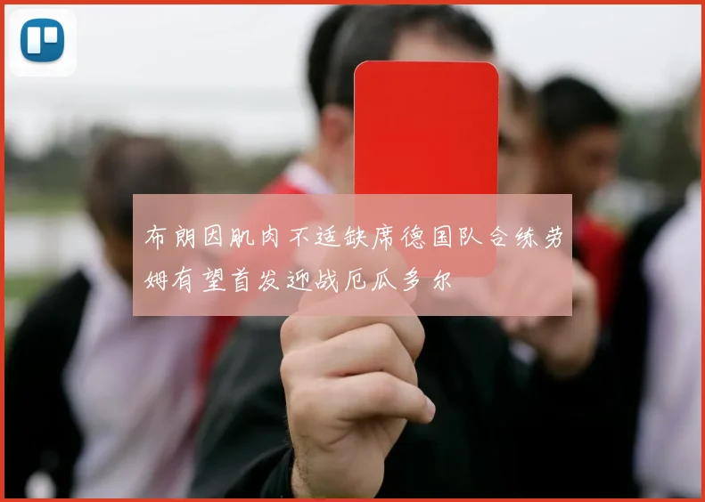 布朗因肌肉不适缺席德国队合练劳姆有望首发迎战厄瓜多尔