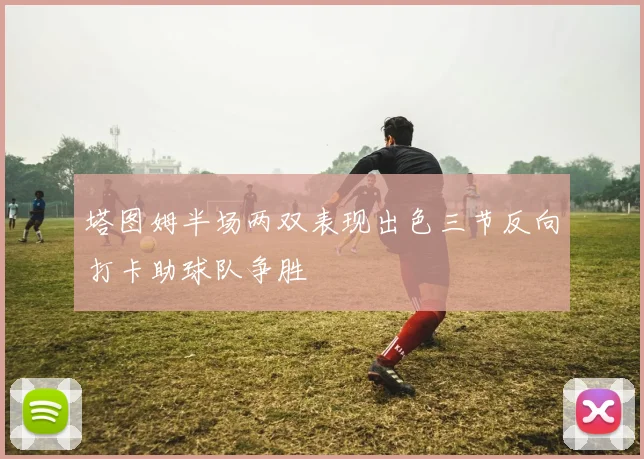 塔图姆半场两双表现出色三节反向打卡助球队争胜