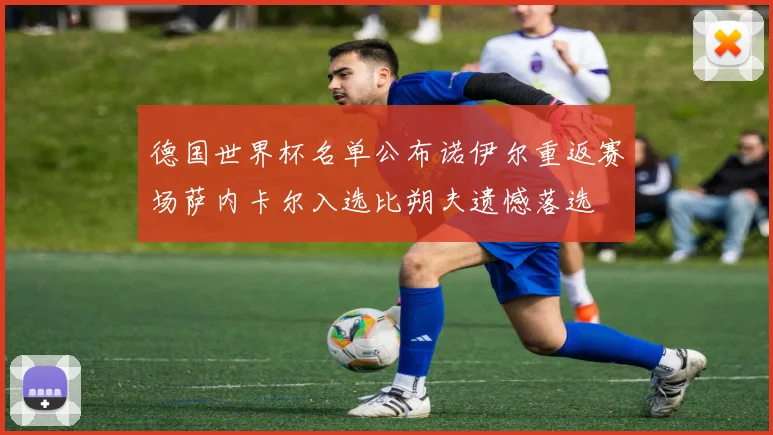 德国世界杯名单公布诺伊尔重返赛场萨内卡尔入选比朔夫遗憾落选